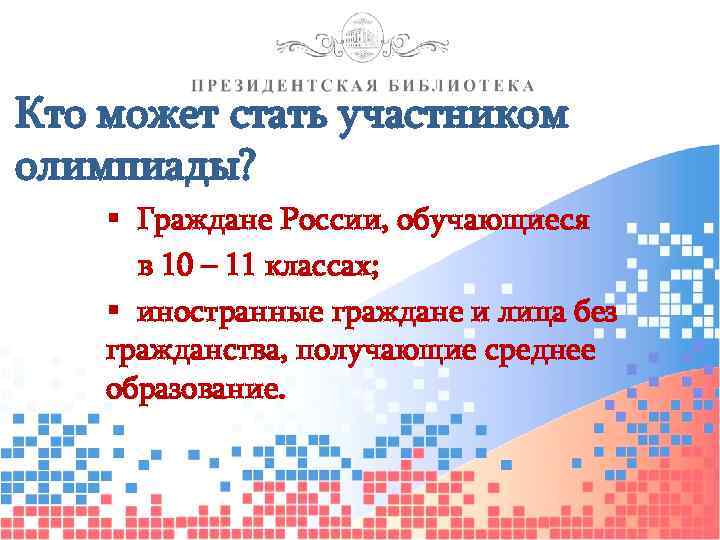 Кто может стать участником олимпиады? § Граждане России, обучающиеся в 10 – 11 классах;