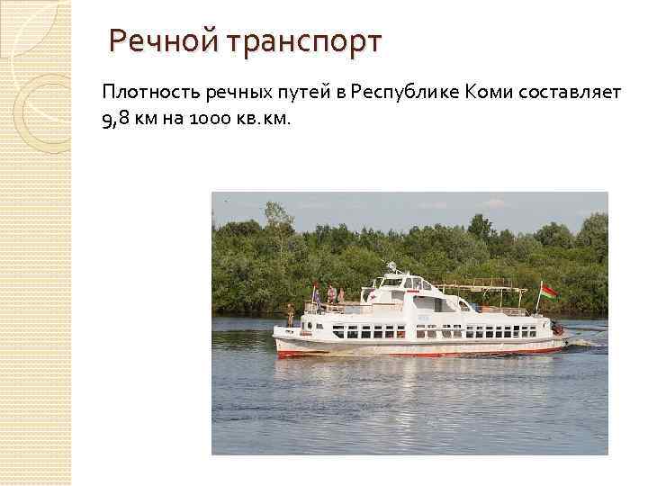 Речной транспорт Плотность речных путей в Республике Коми составляет 9, 8 км на 1000