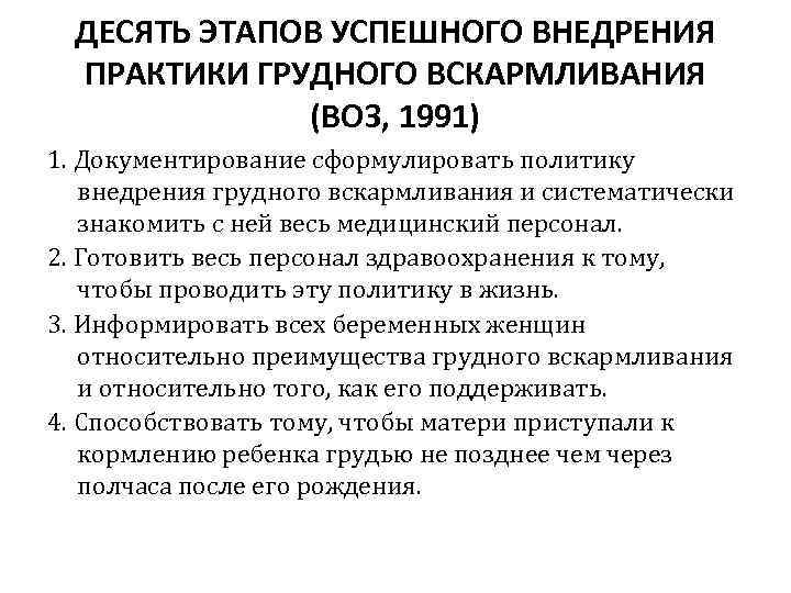 ДЕСЯТЬ ЭТАПОВ УСПЕШНОГО ВНЕДРЕНИЯ ПРАКТИКИ ГРУДНОГО ВСКАРМЛИВАНИЯ (ВОЗ, 1991) 1. Документирование сформулировать политику внедрения