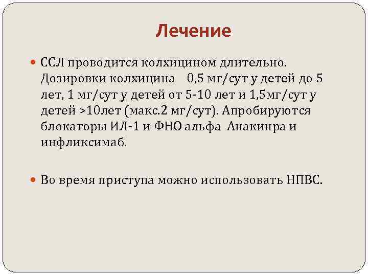 Лечение ССЛ проводится колхицином длительно. Дозировки колхицина 0, 5 мг/сут у детей до 5