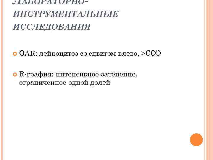 ЛАБОРАТОРНОИНСТРУМЕНТАЛЬНЫЕ ИССЛЕДОВАНИЯ ОАК: лейкоцитоз со сдвигом влево, >СОЭ R-графия: интенсивное затенение, ограниченное одной долей