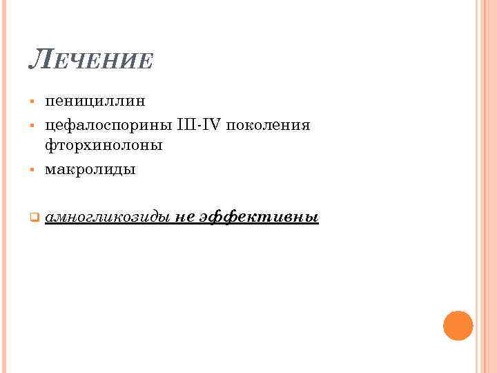 ЛЕЧЕНИЕ § пенициллин цефалоспорины III-IV поколения фторхинолоны макролиды q амногликозиды не эффективны § §