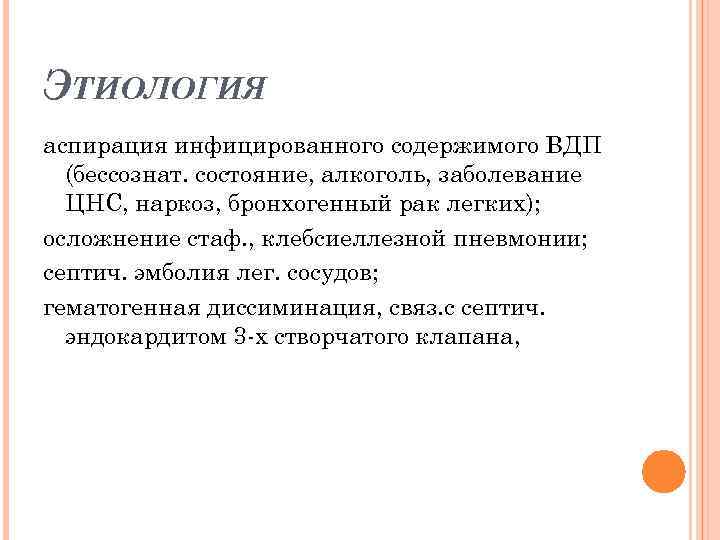 ЭТИОЛОГИЯ аспирация инфицированного содержимого ВДП (бессознат. состояние, алкоголь, заболевание ЦНС, наркоз, бронхогенный рак легких);