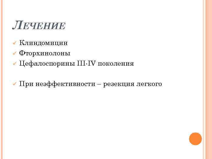 ЛЕЧЕНИЕ ü Клиндомицин Фторхинолоны Цефалоспорины III-IV поколения ü При неэффективности – резекция легкого ü