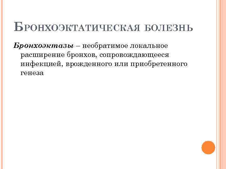 БРОНХОЭКТАТИЧЕСКАЯ БОЛЕЗНЬ Бронхоэктазы – необратимое локальное расширение бронхов, сопровождающееся инфекцией, врожденного или приобретенного генеза