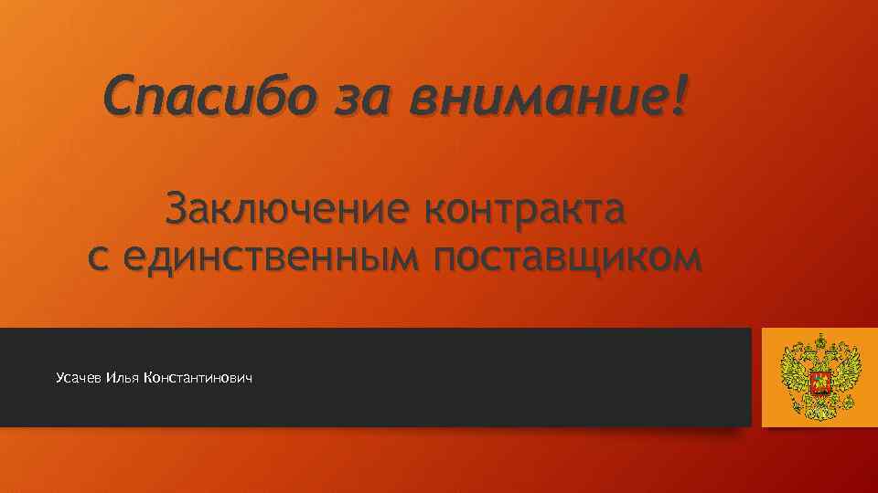 Спасибо за внимание! Заключение контракта с единственным поставщиком Усачев Илья Константинович 