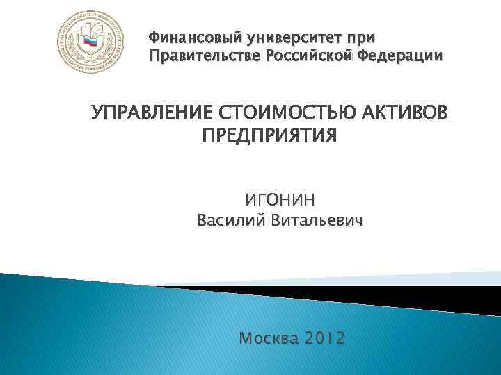 Финансовый университет при Правительстве Российской Федерации УПРАВЛЕНИЕ СТОИМОСТЬЮ АКТИВОВ ПРЕДПРИЯТИЯ ИГОНИН Василий Витальевич Москва