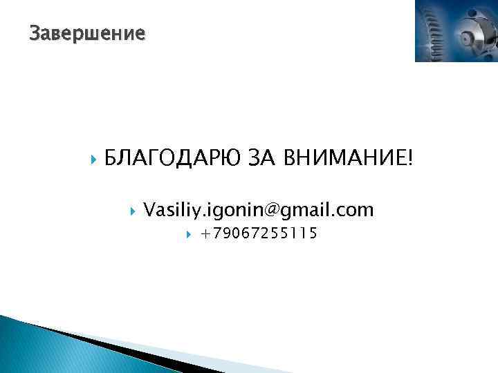 Завершение БЛАГОДАРЮ ЗА ВНИМАНИЕ! Vasiliy. igonin@gmail. com +79067255115 