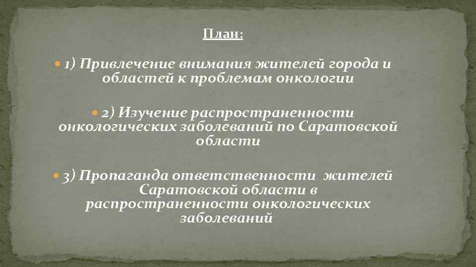 План: 1) Привлечение внимания жителей города и областей к проблемам онкологии 2) Изучение распространенности