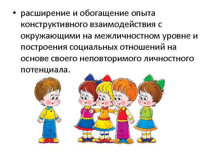  • расширение и обогащение опыта конструктивного взаимодействия с окружающими на межличностном уровне и