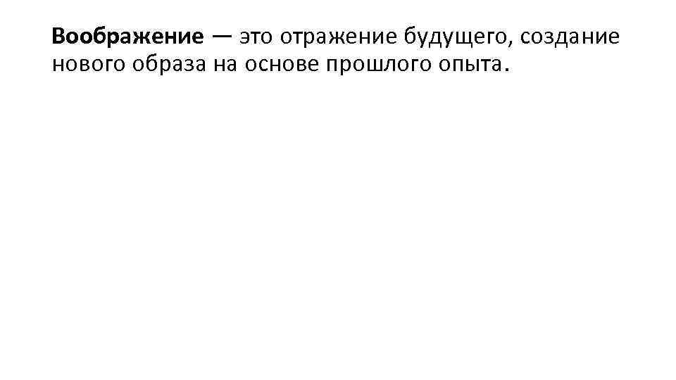 Воображение — это отражение будущего, создание нового образа на основе прошлого опыта. 