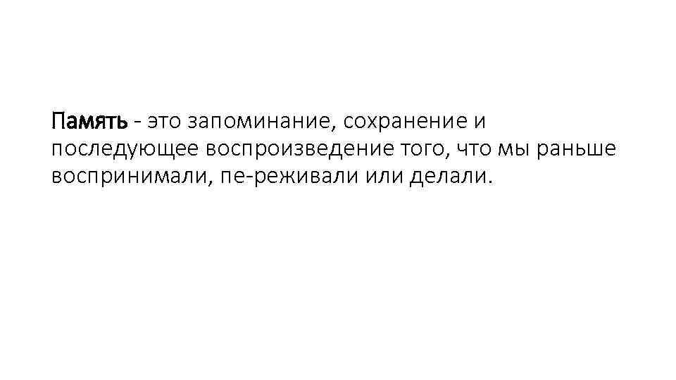 Память это запоминание, сохранение и последующее воспроизведение того, что мы раньше воспринимали, пе реживали