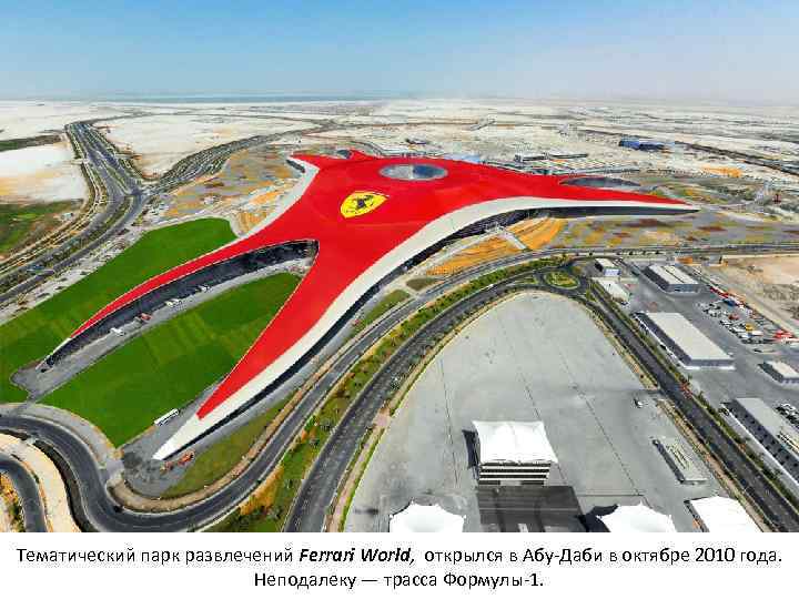 Тематический парк развлечений Ferrari World, открылся в Абу-Даби в октябре 2010 года. Неподалеку —