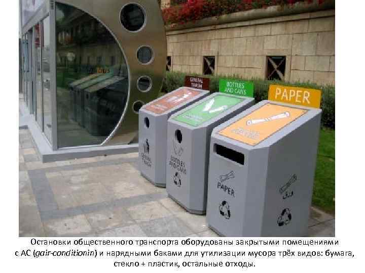 Остановки общественного транспорта оборудованы закрытыми помещениями с АС (gair-conditionin) и нарядными баками для утилизации