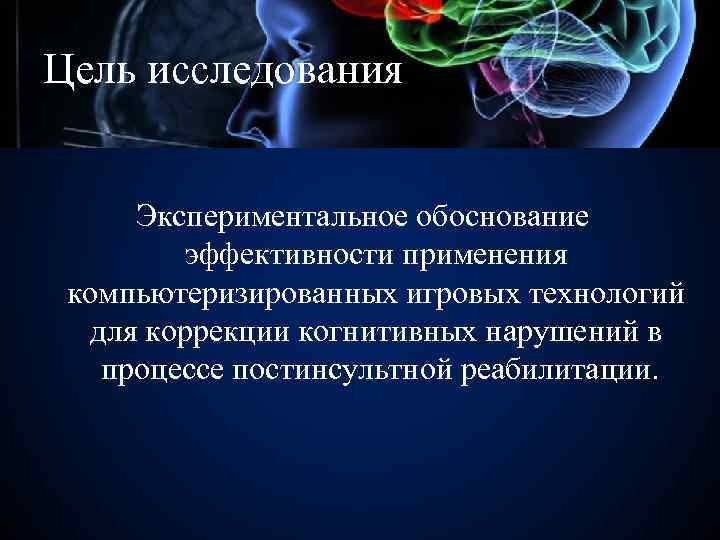 Цель исследования Экспериментальное обоснование эффективности применения компьютеризированных игровых технологий для коррекции когнитивных нарушений в