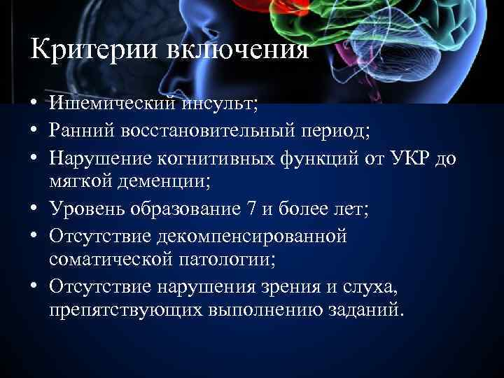 Критерии включения • Ишемический инсульт; • Ранний восстановительный период; • Нарушение когнитивных функций от