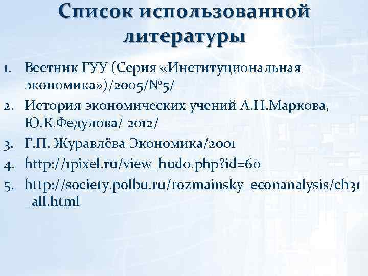 Список использованной литературы 1. Вестник ГУУ (Серия «Институциональная экономика» )/2005/№ 5/ 2. История экономических