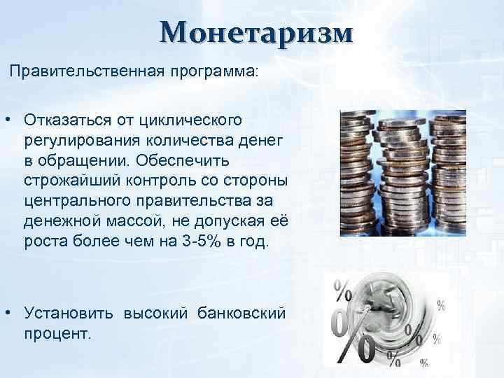 Монетаризм Правительственная программа: • Отказаться от циклического регулирования количества денег в обращении. Обеспечить строжайший