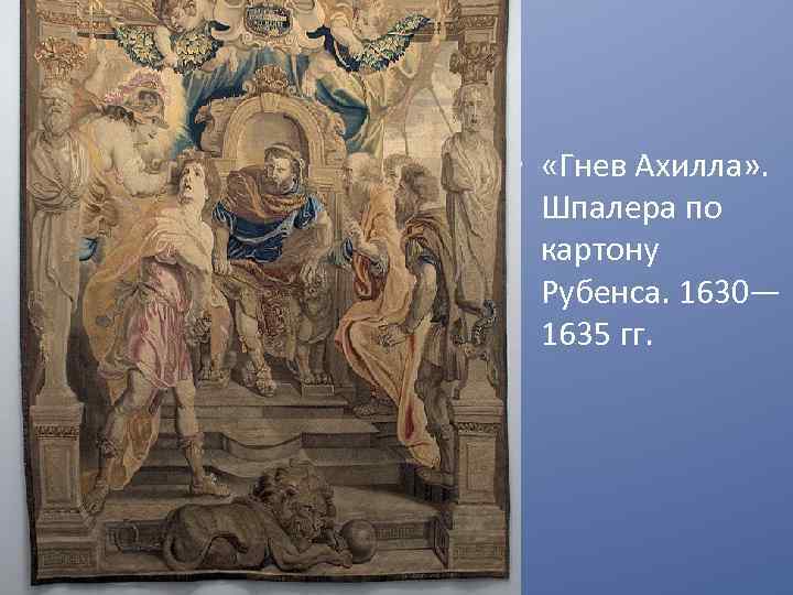  • «Гнев Ахилла» . Шпалера по картону Рубенса. 1630— 1635 гг. 