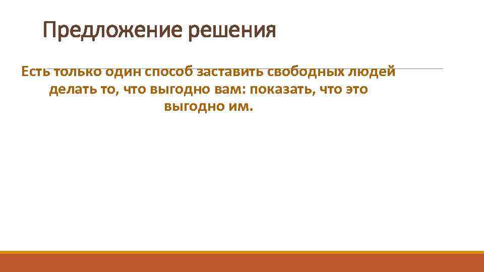 Предложение решения Есть только один способ заставить свободных людей делать то, что выгодно вам: