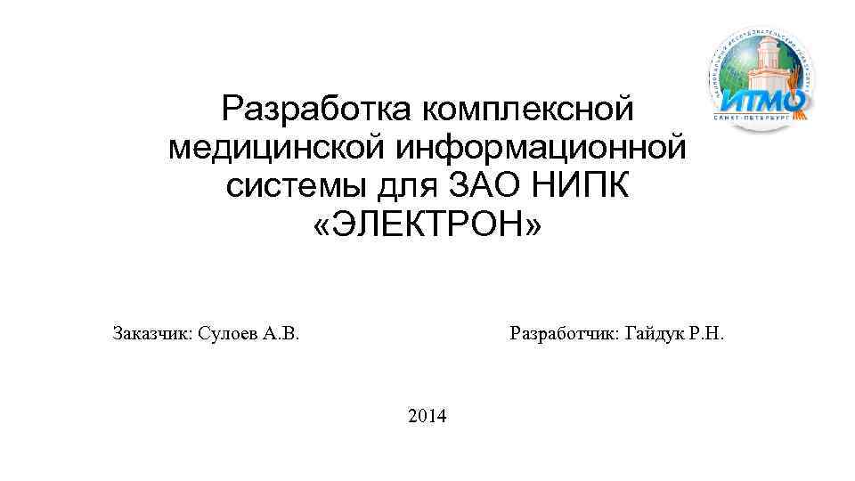 Разработка комплексной медицинской информационной системы для ЗАО НИПК «ЭЛЕКТРОН» Заказчик: Сулоев А. В. Разработчик: