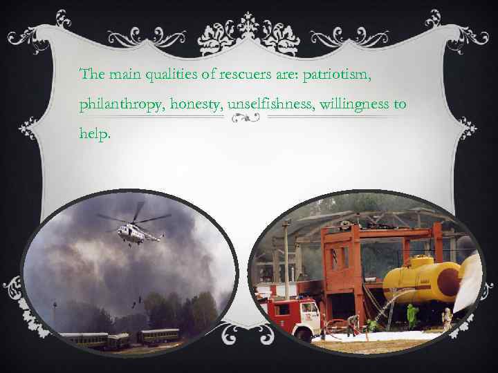 The main qualities of rescuers are: patriotism, philanthropy, honesty, unselfishness, willingness to help. 