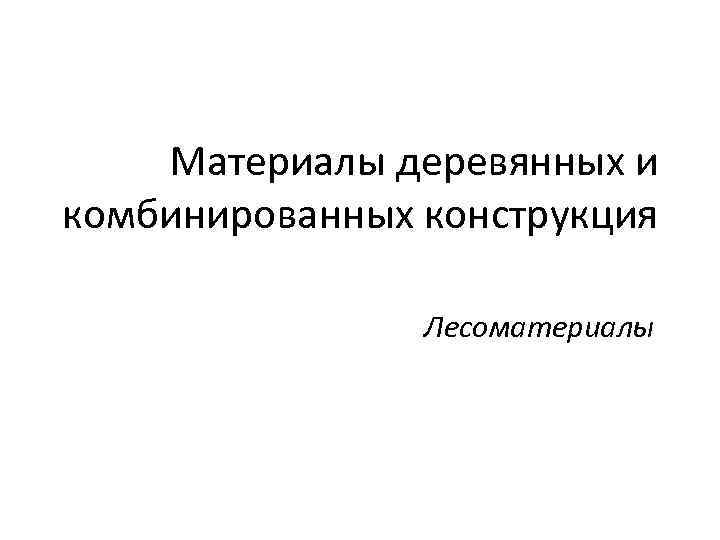 Материалы деревянных и комбинированных конструкция Лесоматериалы 