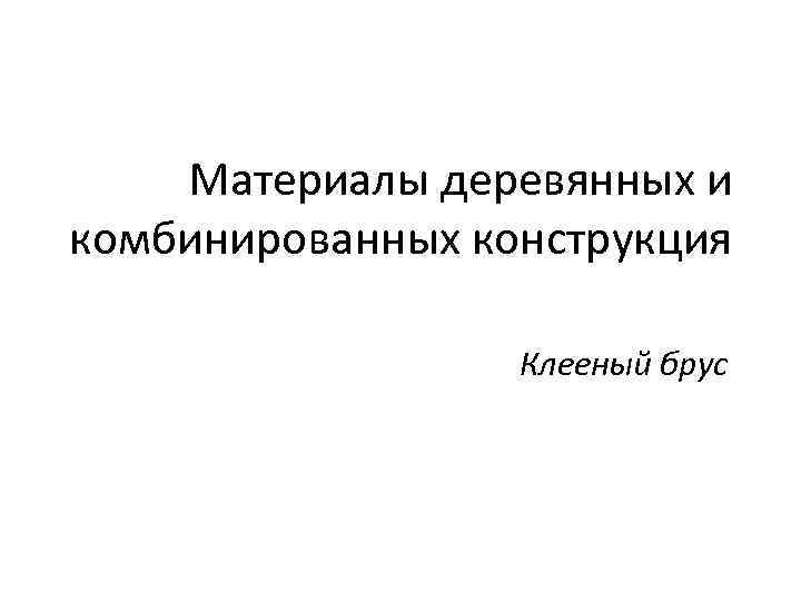 Материалы деревянных и комбинированных конструкция Клееный брус 