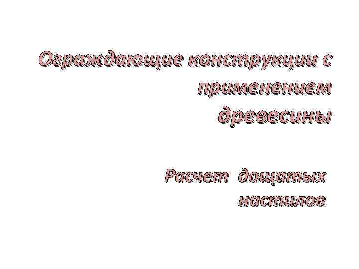Ограждающие конструкции с применением древесины Расчет дощатых настилов 