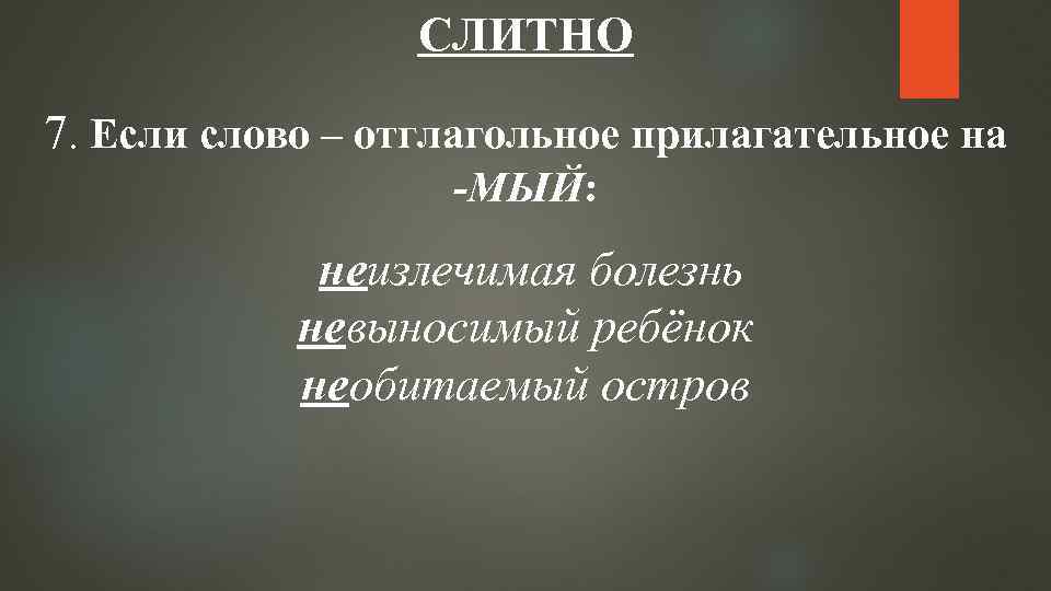 СЛИТНО 7. Если слово – отглагольное прилагательное на -МЫЙ: неизлечимая болезнь невыносимый ребёнок необитаемый