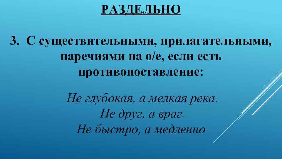 РАЗДЕЛЬНО 3. С существительными, прилагательными, наречиями на о/е, если есть противопоставление: Не глубокая, а