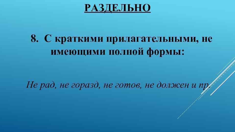 РАЗДЕЛЬНО 8. С краткими прилагательными, не имеющими полной формы: Не рад, не горазд, не