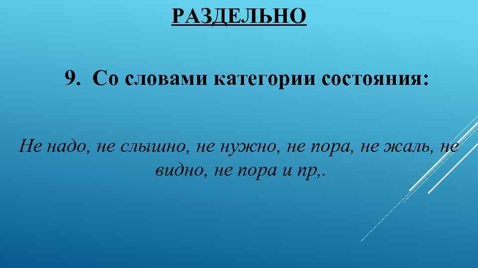 РАЗДЕЛЬНО 9. Со словами категории состояния: Не надо, не слышно, не нужно, не пора,