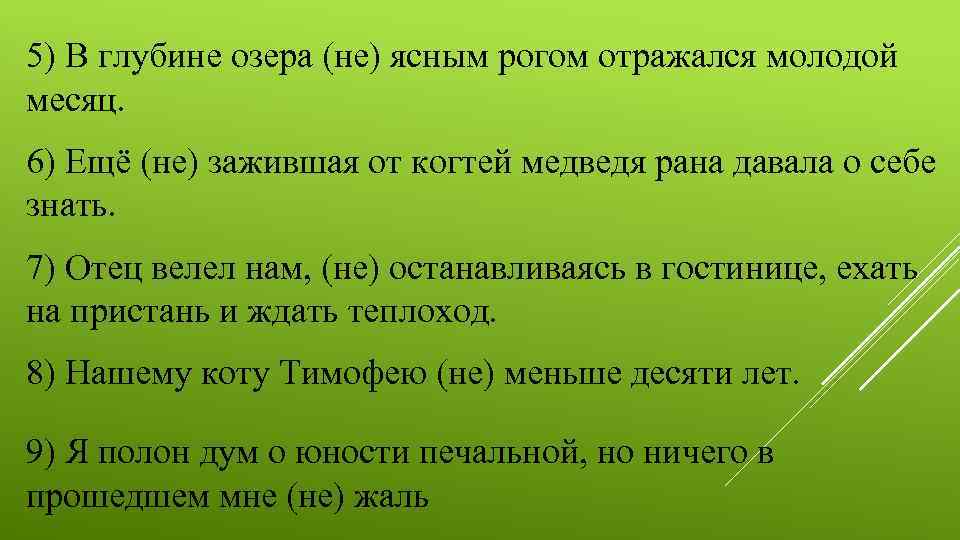 5) В глубине озера (не) ясным рогом отражался молодой месяц. 6) Ещё (не) зажившая