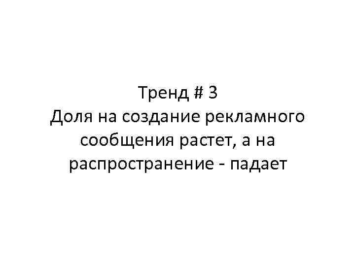 Тренд # 3 Доля на создание рекламного сообщения растет, а на распространение - падает