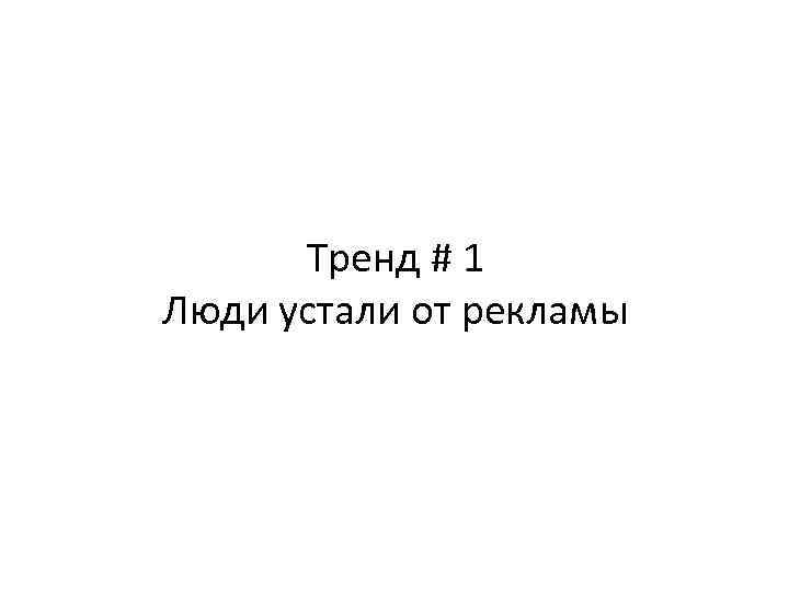 Тренд # 1 Люди устали от рекламы 