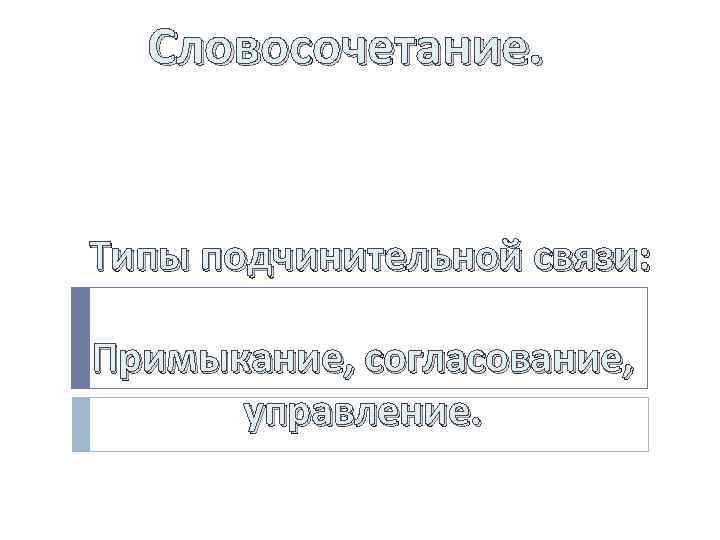 Словосочетание. Типы подчинительной связи: Примыкание, согласование, управление. 