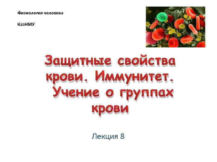 Физиология человека Каз. НМУ Защитные свойства крови. Иммунитет. Учение о группах крови Лекция 8