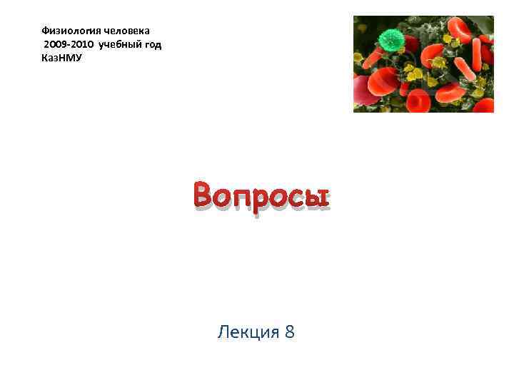 Физиология человека 2009 -2010 учебный год Каз. НМУ Вопросы Лекция 8 