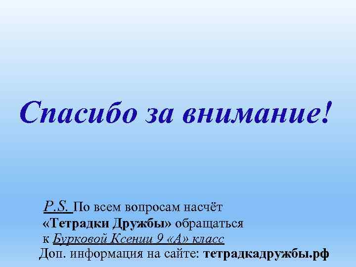 Спасибо за внимание! P. S. По всем вопросам насчёт «Тетрадки Дружбы» обращаться к Бурковой