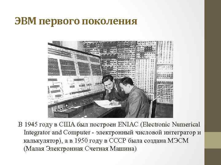 ЭВМ первого поколения В 1945 году в США был построен ENIAC (Electronic Numerical Integrator