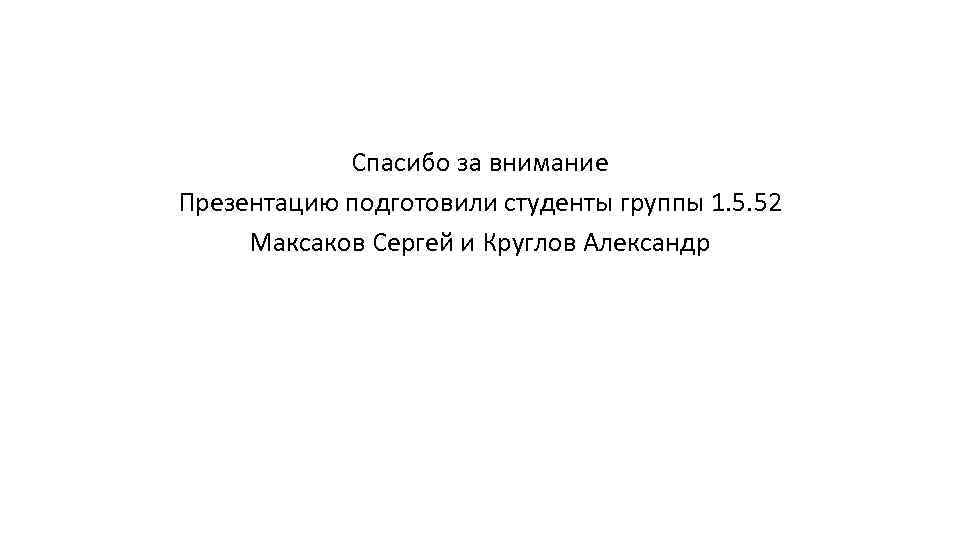 Спасибо за внимание Презентацию подготовили студенты группы 1. 5. 52 Максаков Сергей и Круглов