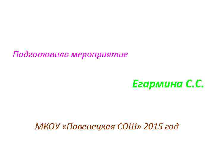 Подготовила мероприятие Егармина С. С. МКОУ «Повенецкая СОШ» 2015 год 