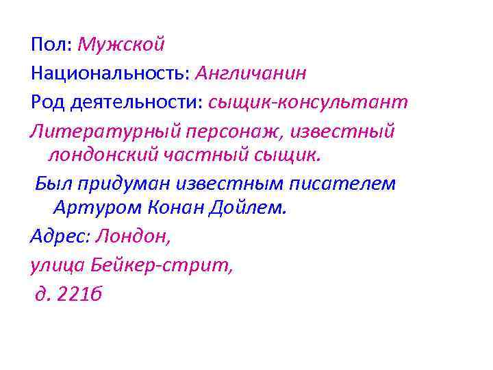 Пол: Мужской Национальность: Англичанин Род деятельности: сыщик-консультант Литературный персонаж, известный лондонский частный сыщик. Был