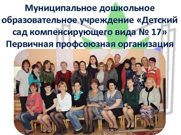 Муниципальное дошкольное образовательное учреждение «Детский сад компенсирующего вида № 17» Первичная профсоюзная организация 