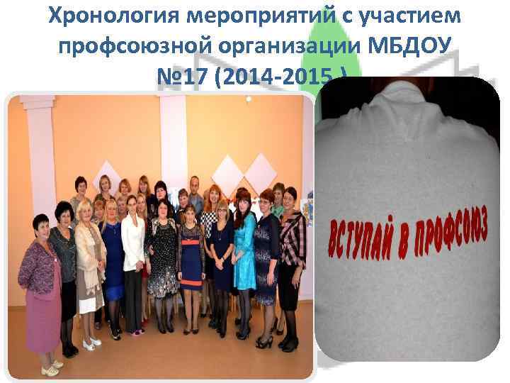 Хронология мероприятий с участием профсоюзной организации МБДОУ № 17 (2014 -2015 ). 