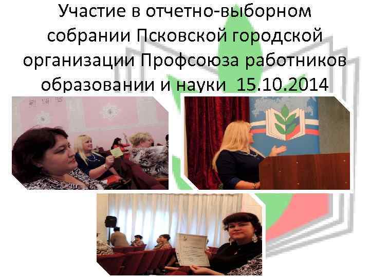 Участие в отчетно-выборном собрании Псковской городской организации Профсоюза работников образовании и науки 15. 10.
