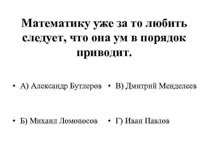 Математику уже за то любить следует, что она ум в порядок приводит. • А)