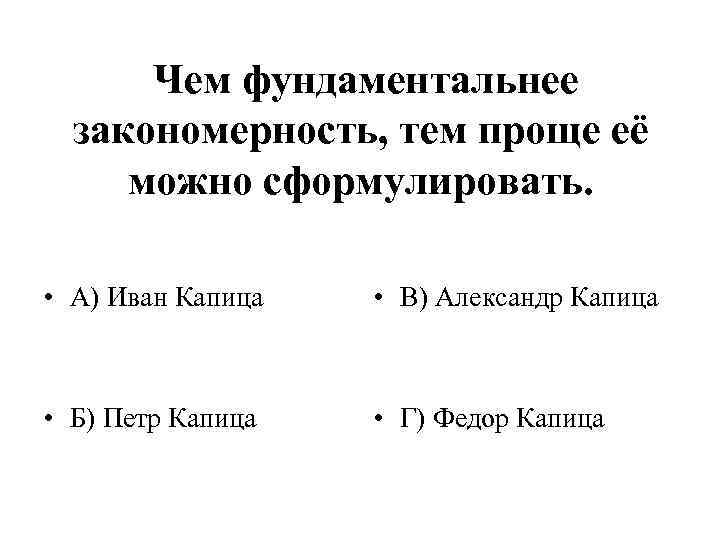  Чем фундаментальнее закономерность, тем проще её можно сформулировать. • А) Иван Капица •