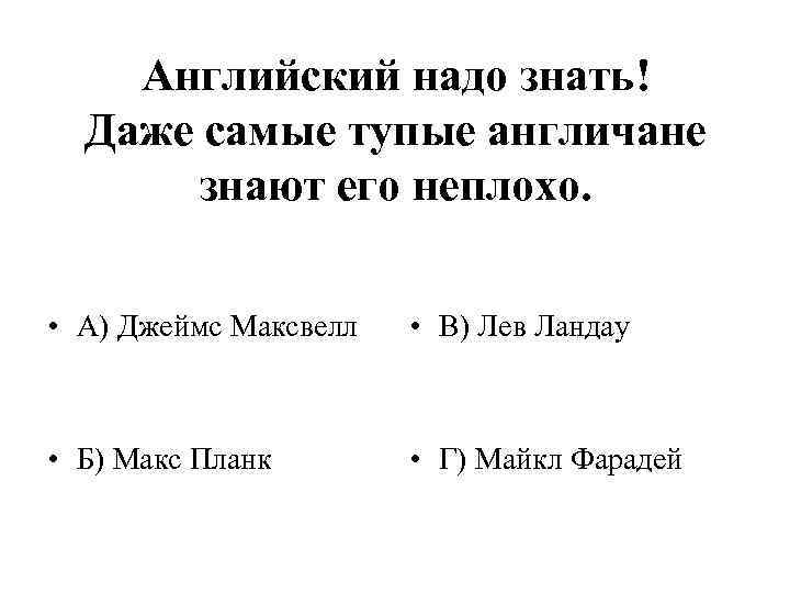 Английский надо знать! Даже самые тупые англичане знают его неплохо. • А) Джеймс Максвелл